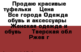 Продаю красивые туфельки. › Цена ­ 5 500 - Все города Одежда, обувь и аксессуары » Женская одежда и обувь   . Тверская обл.,Ржев г.